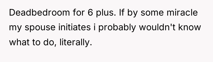Deadbedroom for 6 plus. If by some miracle my spouse...