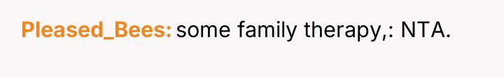Pleased_Bees some family therapy,: NTA.