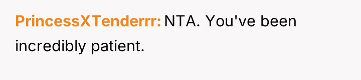 PrincessXTenderrr NTA. You've been incredibly patient.