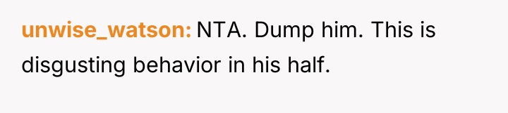 unwise_watson NTA. Dump him. This is disgusting behavior in his...