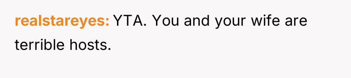 realstareyes YTA. You and your wife are terrible hosts.