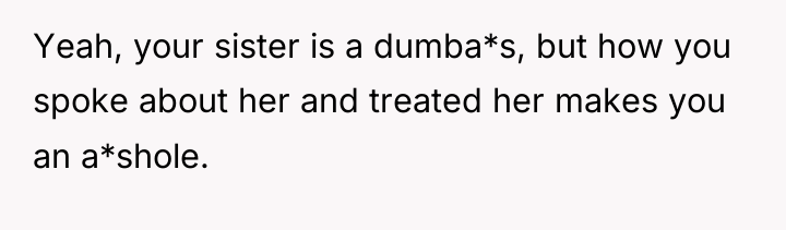 Yeah, your sister is a dumba*s, but how you spoke...