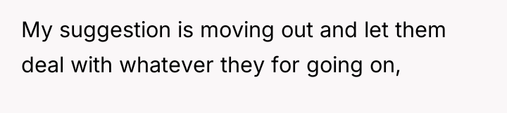 My suggestion is moving out and let them deal with...