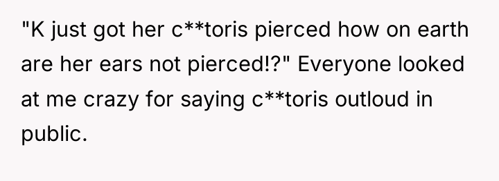 "K just got her c**toris pierced how on earth are...