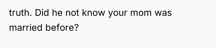 truth. Did he not know your mom was married before?