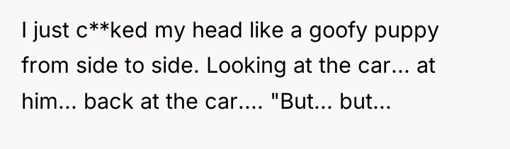 I just c**ked my head like a goofy puppy from...