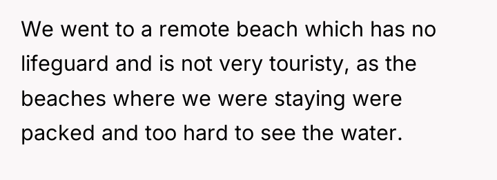 We went to a remote beach which has no lifeguard...