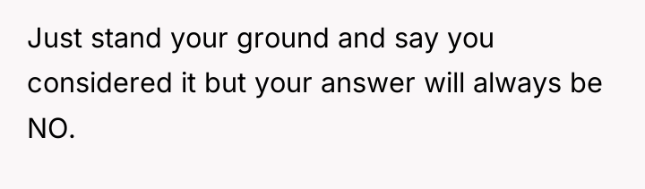 Just stand your ground and say you considered it but...