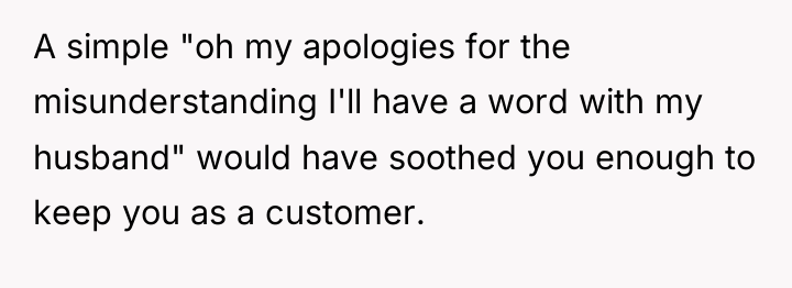 A simple "oh my apologies for the misunderstanding I'll have...
