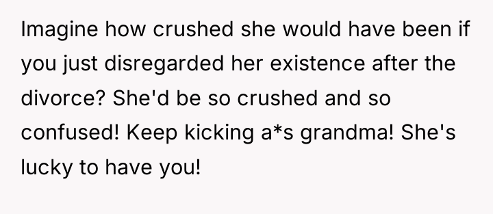 Imagine how crushed she would have been if you just...