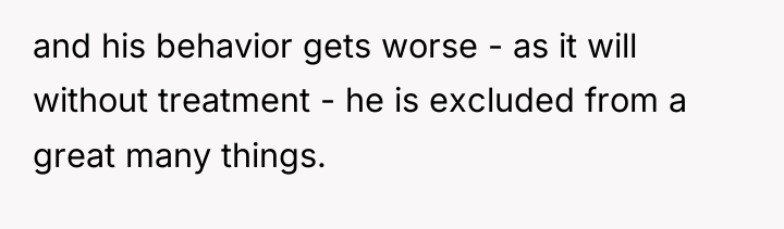 and his behavior gets worse - as it will without...