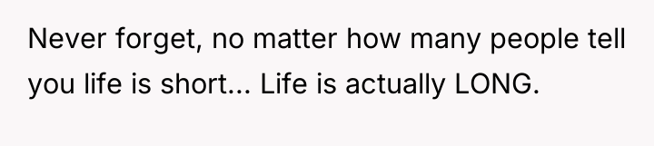 Never forget, no matter how many people tell you life...