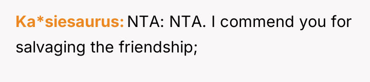 Ka*siesaurus NTA: NTA. I commend you for salvaging the friendship;