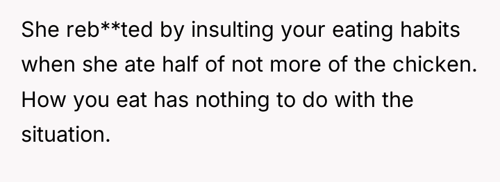 She reb**ted by insulting your eating habits when she ate...