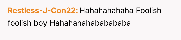 Restless-J-Con22 Hahahahahaha Foolish foolish boy Hahahahahababababa