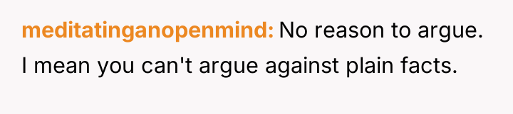 meditatinganopenmind No reason to argue. I mean you can't argue...