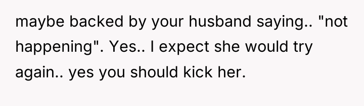 maybe backed by your husband saying.. "not happening". Yes.. I...