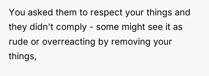 You asked them to respect your things and they didn't...