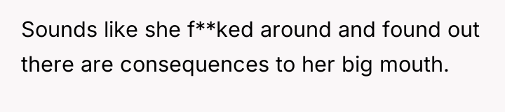 Sounds like she f**ked around and found out there are...