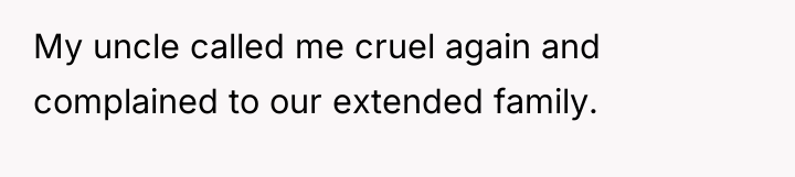 My uncle called me cruel again and complained to our...