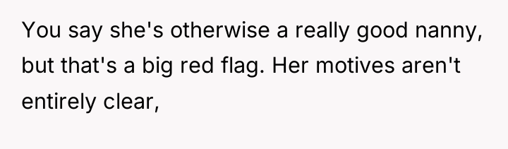 You say she's otherwise a really good nanny, but that's...