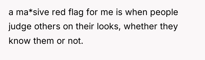 a ma*sive red flag for me is when people judge...