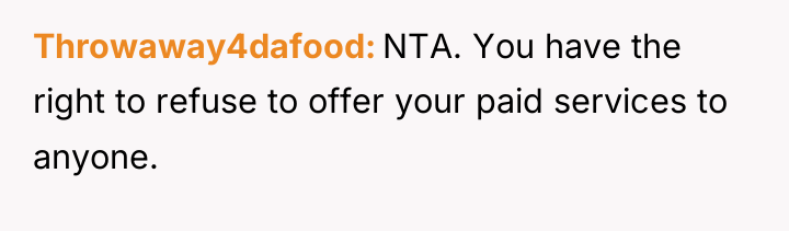 Throwaway4dafood NTA. You have the right to refuse to offer...