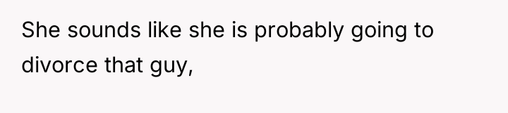 She sounds like she is probably going to divorce that...