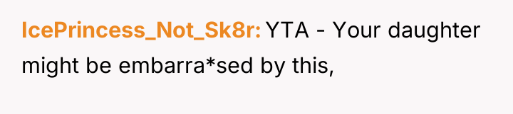 IcePrincess_Not_Sk8r YTA - Your daughter might be embarra*sed by this,