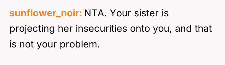 sunflower_noir NTA. Your sister is projecting her insecurities onto you,...