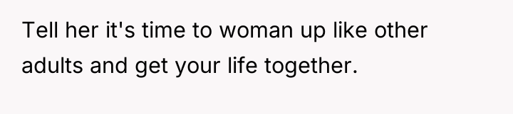 Tell her it's time to woman up like other adults...