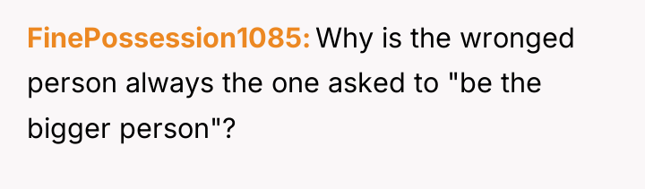 FinePossession1085 Why is the wronged person always the one asked...