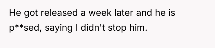 He got released a week later and he is p**sed,...