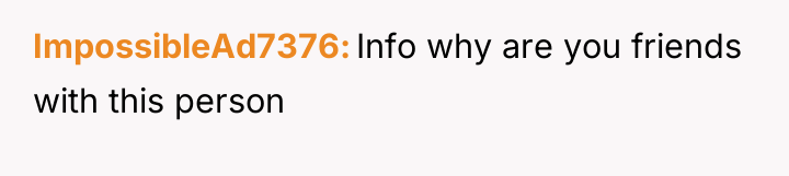 ImpossibleAd7376 Info why are you friends with this person