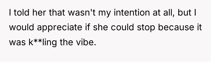 I told her that wasn't my intention at all, but...