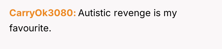 CarryOk3080 Autistic revenge is my favourite.