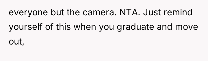 everyone but the camera. NTA. Just remind yourself of this...