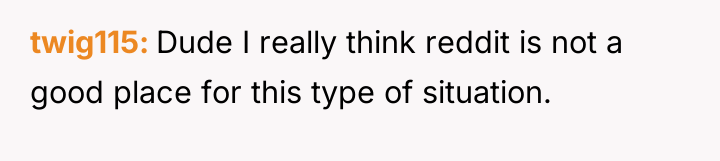 twig115 Dude I really think reddit is not a good...