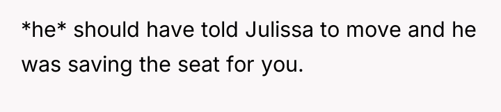 *he* should have told Julissa to move and he was...