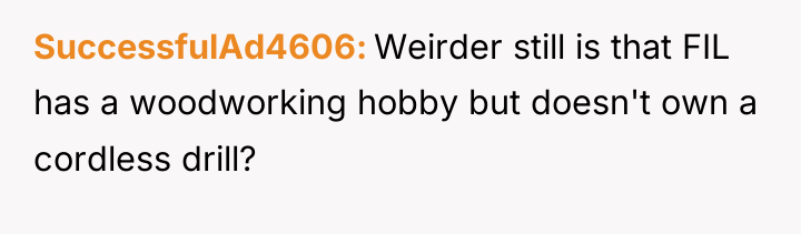 SuccessfulAd4606 Weirder still is that FIL has a woodworking hobby...