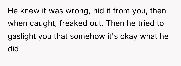 He knew it was wrong, hid it from you, then...