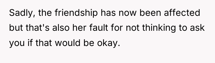 Sadly, the friendship has now been affected but that's also...