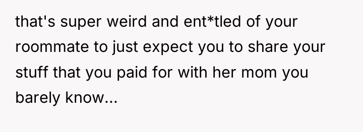 that's super weird and ent*tled of your roommate to just...