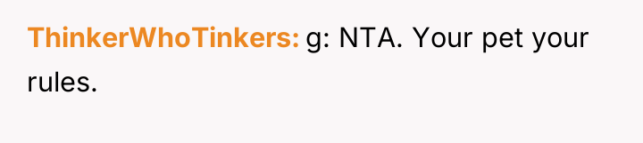 ThinkerWhoTinkers g: NTA. Your pet your rules.