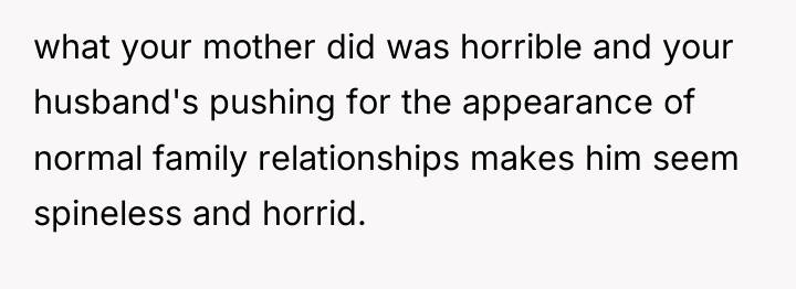 what your mother did was horrible and your husband's pushing...
