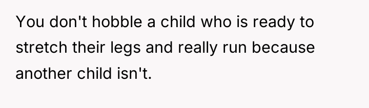 You don't hobble a child who is ready to stretch...