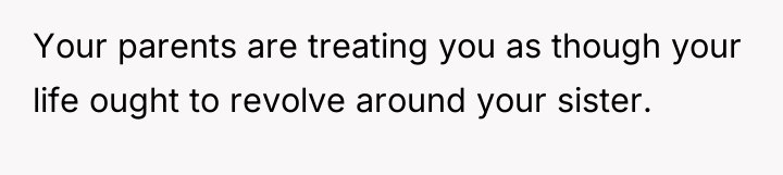 Your parents are treating you as though your life ought...