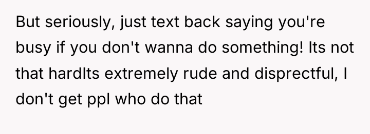 But seriously, just text back saying you're busy if you...
