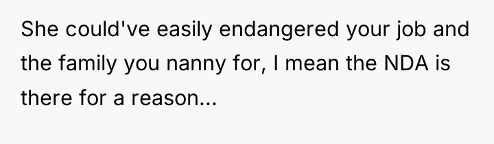 She could've easily endangered your job and the family you...