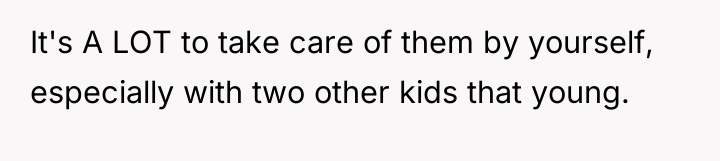 It's A LOT to take care of them by yourself,...